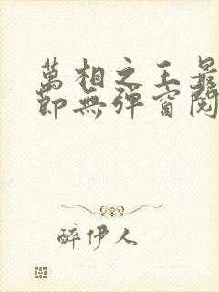 万相之王最新章节无弹窗阅读