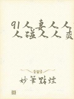 91人妻人人做人碰人人爽秒播