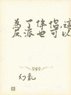 为了伴侣,这个反派也可以不当txt