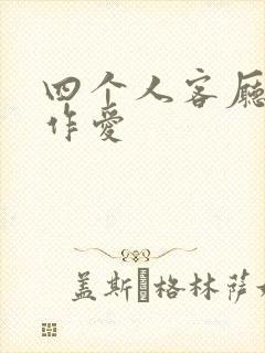 四个人客厅交换作爱