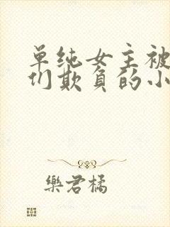单纯女主被男主们欺负的小说