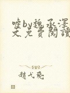 嘘by魏承泽全文免费阅读笔趣阁无弹窗