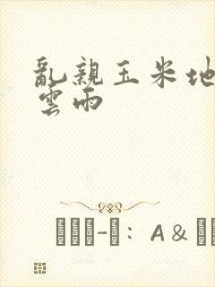 乱亲玉米地初尝云雨