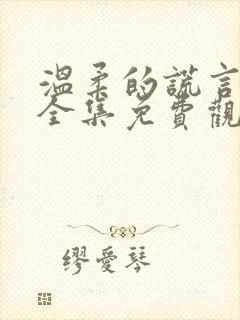 温柔的谎言在线全集免费观看