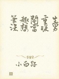 笔趣阁重生我真没想当暖男封面