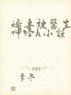 娇妻被医生玩得呻吟h小说