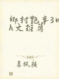 乡村艳事3肉辣h文推荐