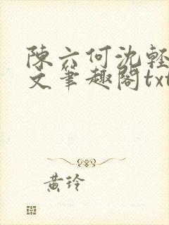 陈六何沈轻舞全文笔趣阁txt