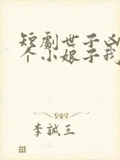 短剧世子凶猛这个小娘子我抢定了播放