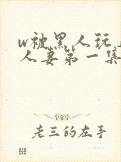 w被黑人玩弄的人妻第一集封面