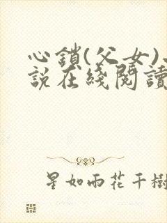 心锁(父女)小说在线阅读