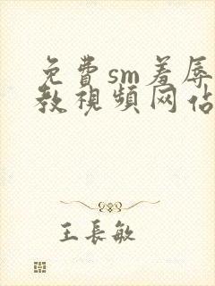 免费sm羞辱调教视频网站在线观看