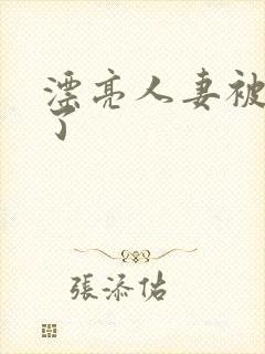 漂亮人妻被公强了