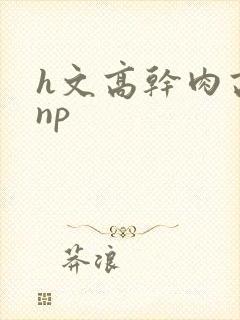 h文高干肉高辣np