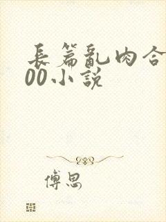 长篇乱肉合集500小说