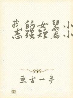 我的女儿小可和志强短篇小说