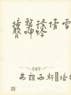 撞击徐倩雪白翘臀呻吟