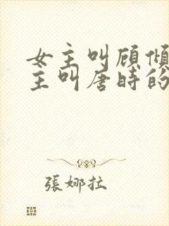 女主叫顾倾城男主叫唐时的小说