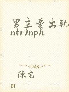 男主爱出轨(逆ntr)nph