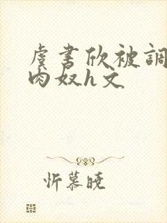 虞书欣被调教成肉奴h文