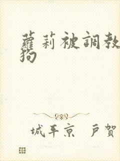 萝莉被调教成母狗