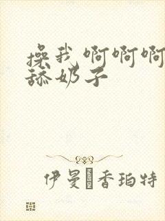 操我啊啊啊好爽舔奶子