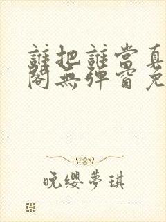 谁把谁当真笔趣阁无弹窗免费阅读