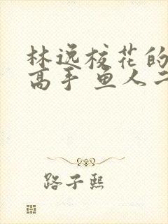 林逸校花的贴身高手 鱼人二代