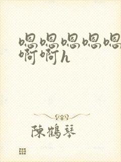 嗯嗯嗯嗯嗯啊啊啊啊h