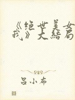 《绝世美女看上我》大结局