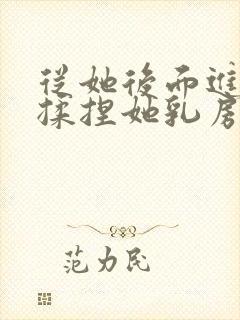 从她后面进入,揉捏她乳房小说