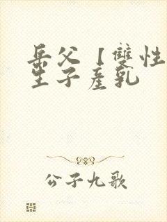 岳父【双性np生子产乳