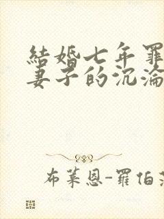 结婚七年罪与泪妻子的沉沦路结局