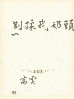 别揉我奶头嗯啊~