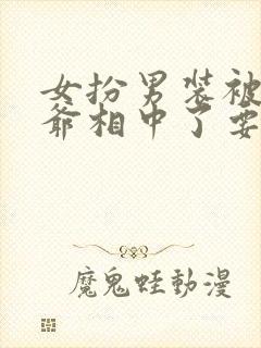 女扮男装被千岁爷相中了要给我封妃男主