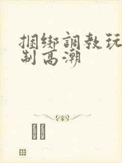 捆绑调教玩弄强制高潮封面