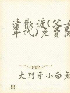 清欢渡(父女,年代)免费阅读第167章