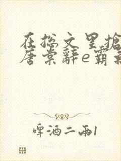 在总文里抢主角唐棠辞e霸气书屋