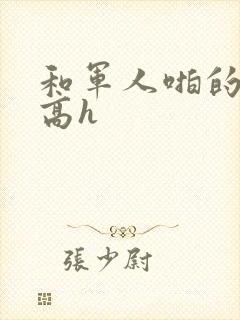 和军人啪的辣文高h