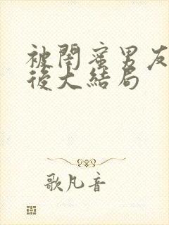 被闺蜜男友错以后大结局