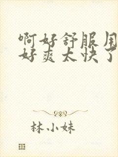 啊好舒服用力嗯好爽太快了太爽了男男封面