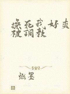 操死我好爽主人被调教