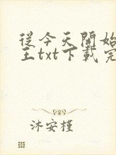 从今天开始做藩王txt下载完本