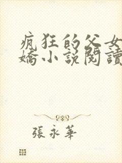 疯狂的父女夏娇娇小说阅读最新章节