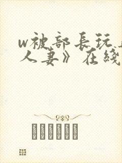 w被部长玩弄的人妻》在线看