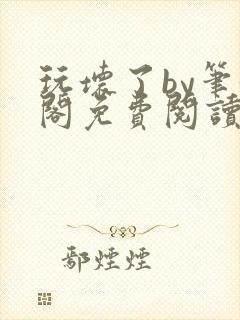 玩坏了by笔趣阁免费阅读封面