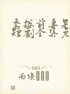 季总前妻是大佬短剧全集免费观看