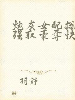 炮灰女配总在被强取豪夺快穿全文