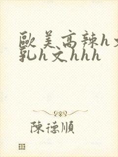 欧美高辣h文乱乳h文hhh