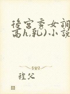 后宫秀女调教(高h,乳)小说